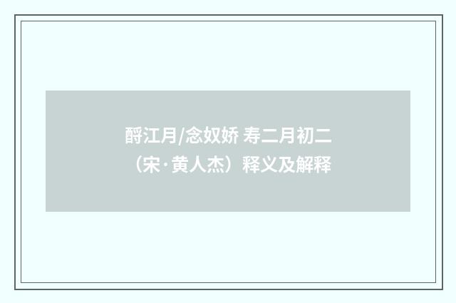 酹江月/念奴娇 寿二月初二（宋·黄人杰）释义及解释