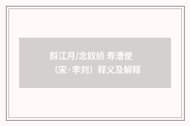 酹江月/念奴娇 寿漕使（宋·李刘）释义及解释