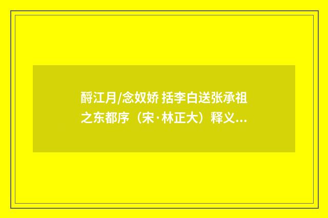 酹江月/念奴娇 括李白送张承祖之东都序（宋·林正大）释义及解释