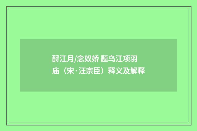 酹江月/念奴娇 题乌江项羽庙（宋·汪宗臣）释义及解释