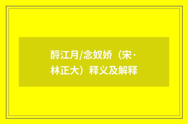 酹江月/念奴娇（宋·林正大）释义及解释