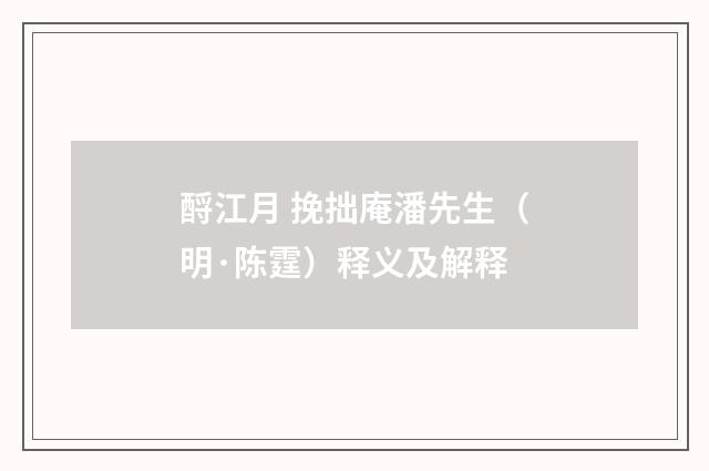 酹江月 挽拙庵潘先生（明·陈霆）释义及解释