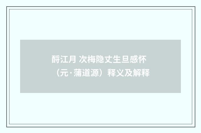 酹江月 次梅隐丈生旦感怀（元·蒲道源）释义及解释