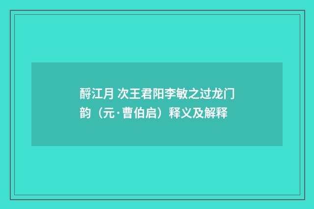 酹江月 次王君阳李敏之过龙门韵（元·曹伯启）释义及解释