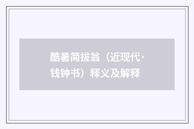 酷暑简拔翁（近现代·钱钟书）释义及解释