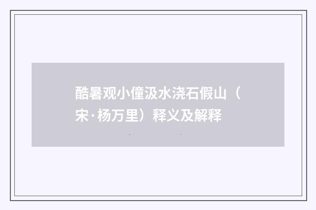 酷暑观小僮汲水浇石假山（宋·杨万里）释义及解释