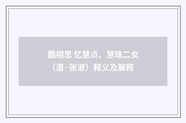 酷相思 忆慧贞、慧珠二女（清·张淑）释义及解释