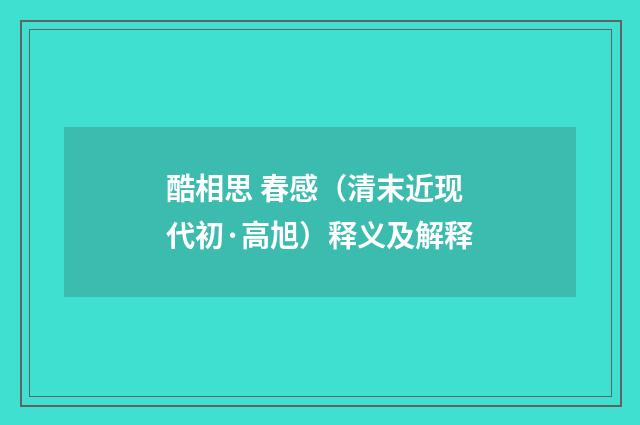 酷相思 春感（清末近现代初·高旭）释义及解释