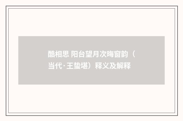 酷相思 阳台望月次晦窗韵（当代·王蛰堪）释义及解释
