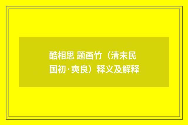酷相思 题画竹（清末民国初·奭良）释义及解释
