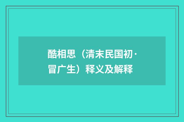 酷相思（清末民国初·冒广生）释义及解释