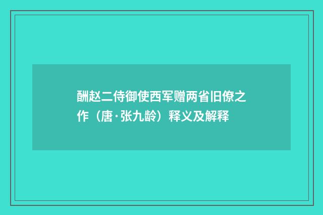 酬赵二侍御使西军赠两省旧僚之作（唐·张九龄）释义及解释
