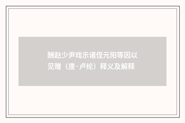 酬赵少尹戏示诸侄元阳等因以见赠（唐·卢纶）释义及解释