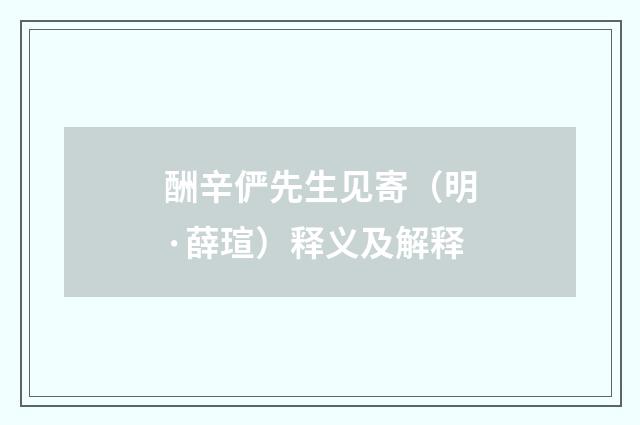 酬辛俨先生见寄（明·薛瑄）释义及解释