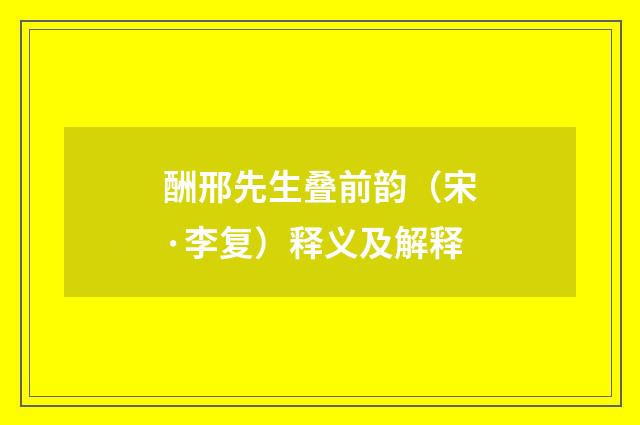酬邢先生叠前韵（宋·李复）释义及解释