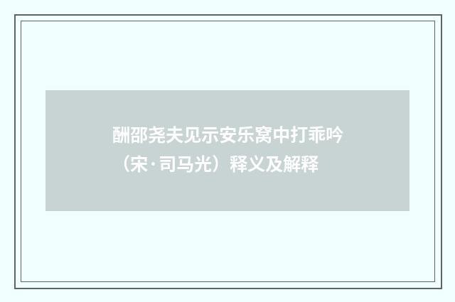 酬邵尧夫见示安乐窝中打乖吟（宋·司马光）释义及解释