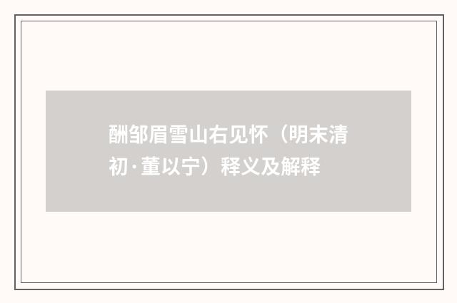 酬邹眉雪山右见怀（明末清初·董以宁）释义及解释