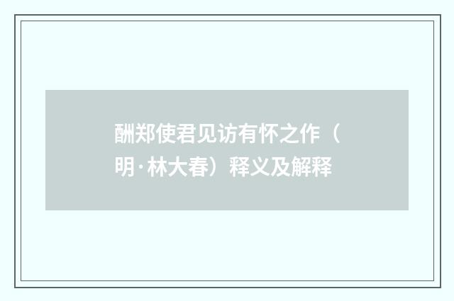 酬郑使君见访有怀之作（明·林大春）释义及解释