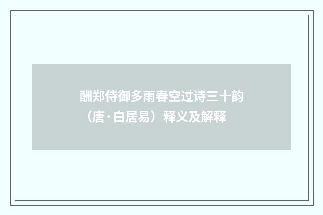 酬郑侍御多雨春空过诗三十韵（唐·白居易）释义及解释