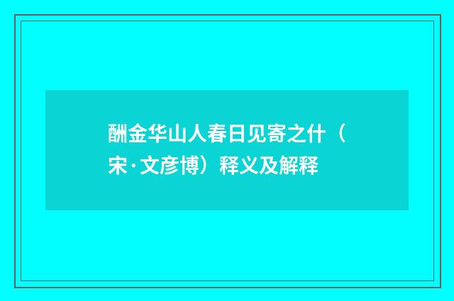 酬金华山人春日见寄之什（宋·文彦博）释义及解释