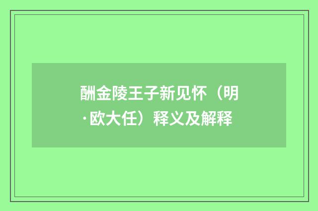 酬金陵王子新见怀（明·欧大任）释义及解释