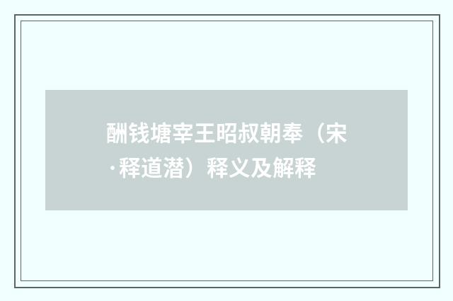 酬钱塘宰王昭叔朝奉（宋·释道潜）释义及解释