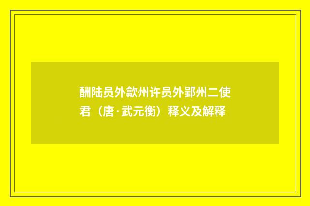 酬陆员外歙州许员外郢州二使君（唐·武元衡）释义及解释