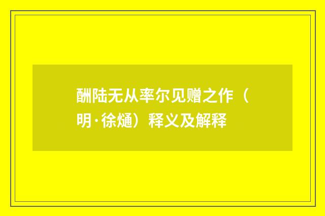 酬陆无从率尔见赠之作（明·徐熥）释义及解释