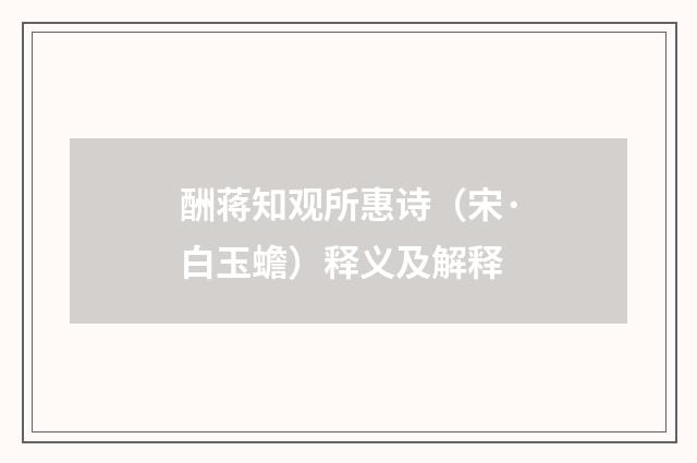 酬蒋知观所惠诗（宋·白玉蟾）释义及解释