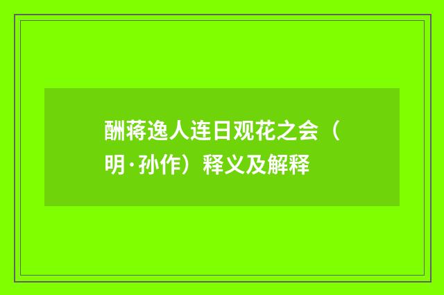 酬蒋逸人连日观花之会（明·孙作）释义及解释