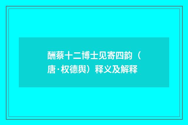 酬蔡十二博士见寄四韵（唐·权德舆）释义及解释