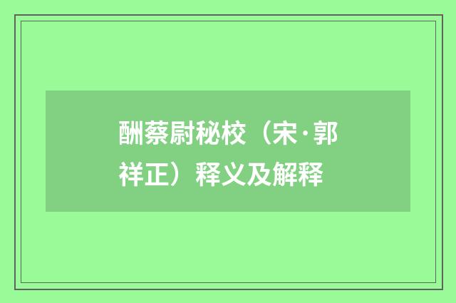 酬蔡尉秘校（宋·郭祥正）释义及解释