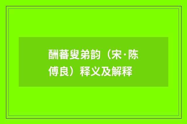 酬蕃叟弟韵（宋·陈傅良）释义及解释