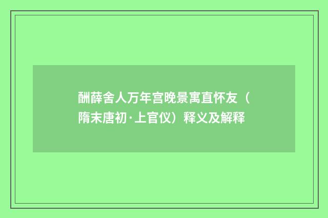 酬薛舍人万年宫晚景寓直怀友（隋末唐初·上官仪）释义及解释