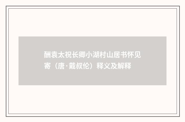 酬袁太祝长卿小湖村山居书怀见寄（唐·戴叔伦）释义及解释