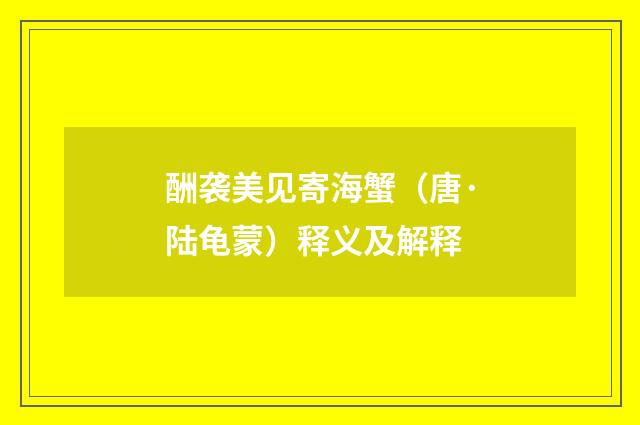 酬袭美见寄海蟹（唐·陆龟蒙）释义及解释
