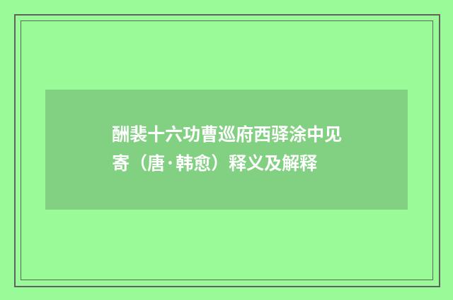 酬裴十六功曹巡府西驿涂中见寄（唐·韩愈）释义及解释