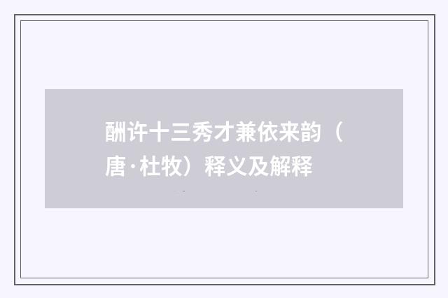 酬许十三秀才兼依来韵（唐·杜牧）释义及解释