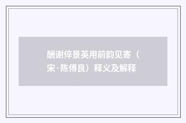 酬谢倅景英用前韵见寄（宋·陈傅良）释义及解释