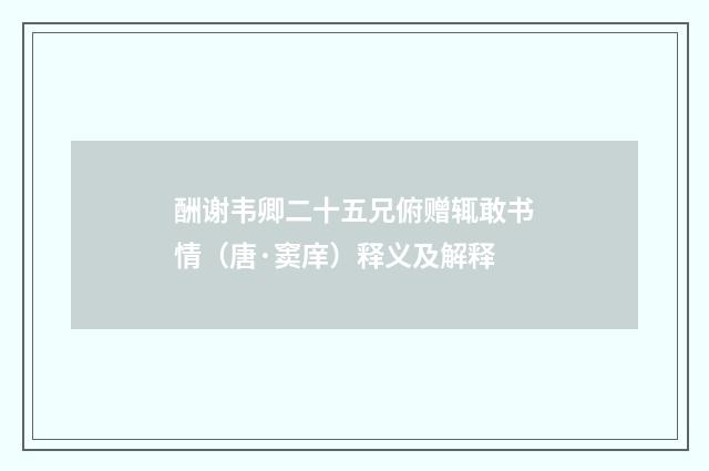 酬谢韦卿二十五兄俯赠辄敢书情（唐·窦庠）释义及解释