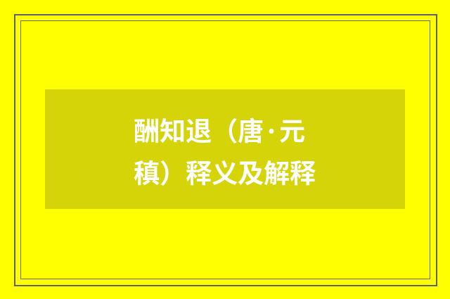 酬知退（唐·元稹）释义及解释
