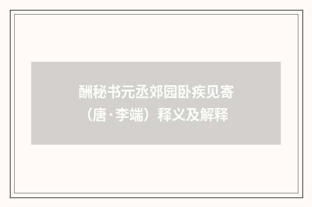 酬秘书元丞郊园卧疾见寄（唐·李端）释义及解释