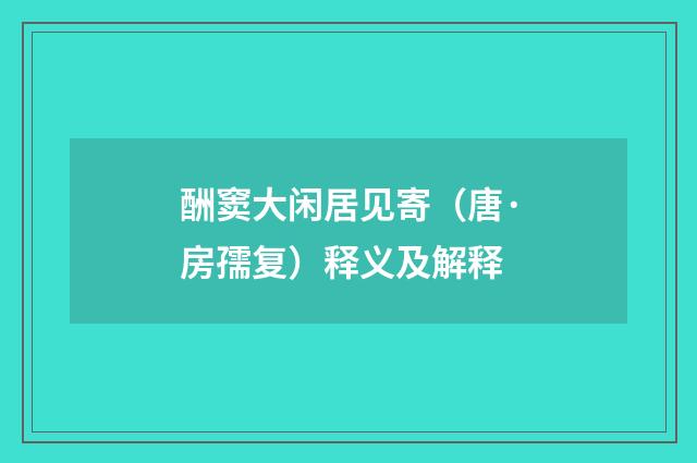 酬窦大闲居见寄（唐·房孺复）释义及解释