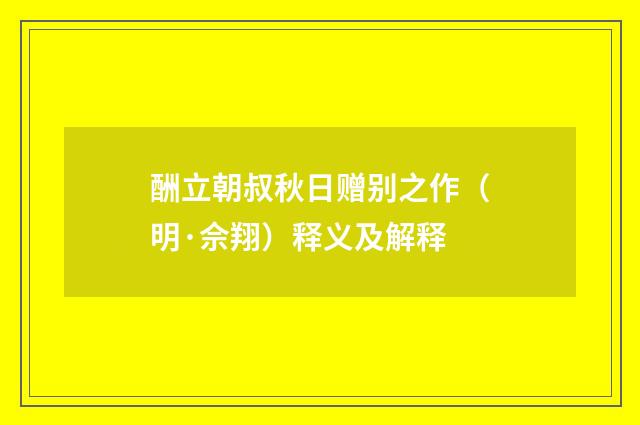 酬立朝叔秋日赠别之作（明·佘翔）释义及解释