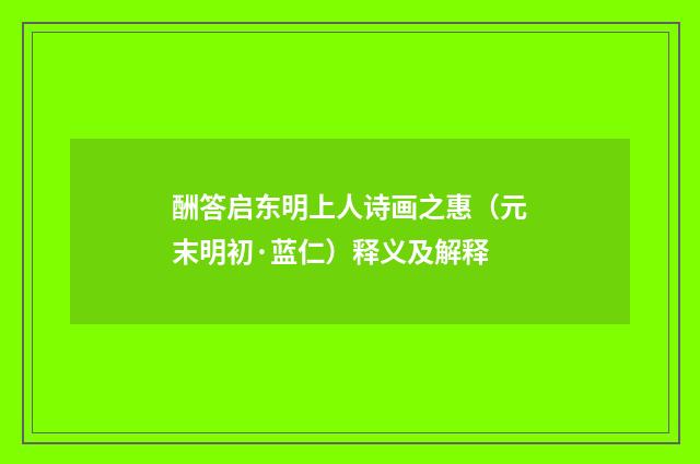 酬答启东明上人诗画之惠（元末明初·蓝仁）释义及解释