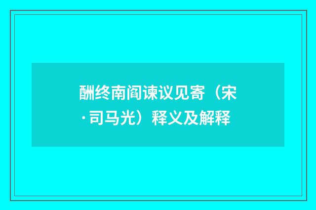 酬终南阎谏议见寄（宋·司马光）释义及解释