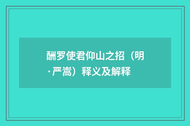 酬罗使君仰山之招（明·严嵩）释义及解释