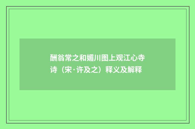 酬翁常之和媚川图上观江心寺诗（宋·许及之）释义及解释