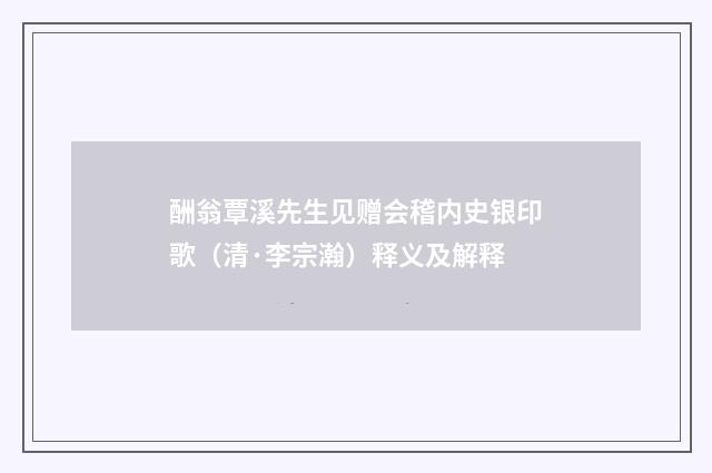 酬翁覃溪先生见赠会稽内史银印歌（清·李宗瀚）释义及解释