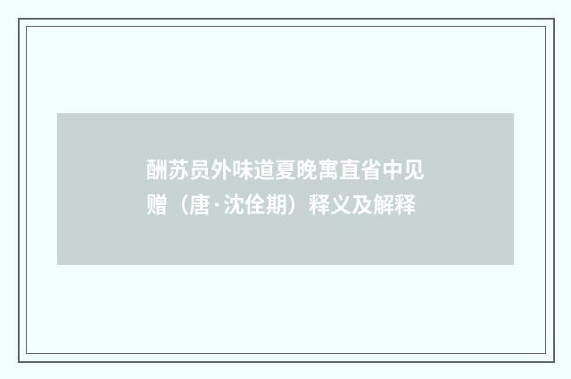 酬苏员外味道夏晚寓直省中见赠（唐·沈佺期）释义及解释